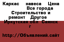 Каркас    навеса  › Цена ­ 20 500 - Все города Строительство и ремонт » Другое   . Иркутская обл.,Саянск г.